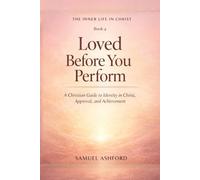 Loved Before You Perform: A Christian Guide to Identity in Christ, Approval, and Achievement