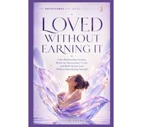 Loved Without Earning It: Calm Relationship Anxiety, Break the Reassurance Cycle, and Build Secure Love Without Abandoning Yourself