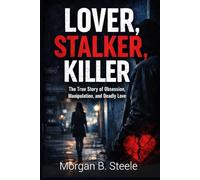 Lover, Stalker, Killer: The True Story of Obsession, Manipulation, and Deadly Love