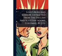 Love's Bliss And Sorrow, Extracted From The English And Scottish 'agony Columns', By J.T.L