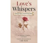 Love's Whispers: Poems that Transcend Time: The Many Faces of Love: An Anthology of Timeless Poems