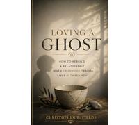 Loving a Ghost: How to Rebuild a Relationship When Childhood Trauma Lives Between You