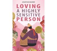 Loving a Highly Sensitive Person: How to Understand and Celebrate the HSP You Love with Effective Communication Skills
