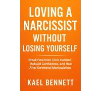 LOVING A NARCISSIST WITHOUT LOSING YOURSELF: Break Free from Toxic Control, Reclaim Confidence, and Heal After Emotional Manipulation