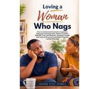 Loving a Woman Who Nags: How to Understand Constant Complaints, Improve Communication, Reduce Conflict, Rebuild Trust and Respect, Strengthen Emotional Connection, Navigate Family and Cultural Pressur
