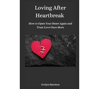 Loving After Heartbreak: How to Open Your Heart Again and Trust Love Once More