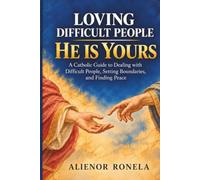 Loving Difficult People: He is Yours: A Catholic Guide to Dealing with Difficult People, Setting Boundaries, and Finding Peace