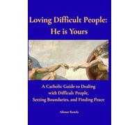 Loving Difficult People: He is Yours: A Catholic Guide to Dealing with Difficult People, Setting Boundaries, and Finding Peace