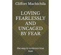 LOVING FEARLESSLY AND UNCAGED BY FEAR the way to embrace true love - Cliffort Lethabo Machichila - Amazon Digital Services LLC KDP - Livre en Anglais Cliffort Lethabo MachichilaCliffort Lethabo Machic