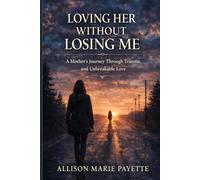 Loving Her Without Losing Me: A Mother’s Journey Through Trauma, Addiction, and Unbreakable Love