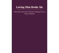 Loving Him Broke Me: A Prompt Journal for Women Healing from a Toxic Husband