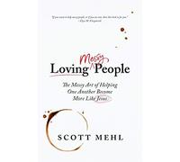 Loving Messy People: The Messy Art Of Helping One Another Become More Like Jesus