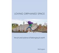 Loving Orphaned Space: The Art And Science Of Belonging To Earth