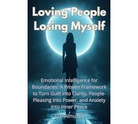 Loving People, Losing Myself: Emotional Intelligence for Boundaries: A Proven Framework to Turn Guilt into Clarity, People-Pleasing into Power, and Anxiety into Inner Peace