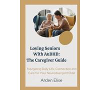 Loving Seniors With AuDHD: The Caregiver Guide: Navigating Daily Life, Connection and Care for Your Neurodivergent Elder