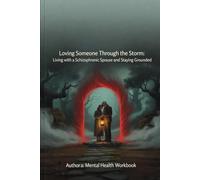 Loving Someone Through the Storm: Living with a Schizophrenic Spouse and Staying Grounded: 12-Week Workbook: Reality-Checking Scripts, Hospitalization Protocols & Communication Tools to Navigate Psy.