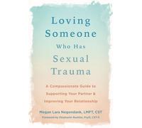Loving Someone Who Has Sexual Trauma: A Compassionate Guide to Supporting Your Partner and Improving Your Relationship
