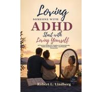 LOVING SOMEONE WITH ADHD STARTS WITH LOVING YOURSELF: An Attention-Deficit/Hyperactivity Disorder Practical Guide for Couples to Communicate, Understand Each Other, and Rebuild Connection