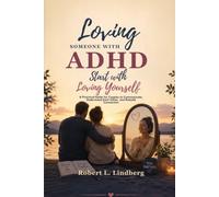 LOVING SOMEONE WITH ADHD STARTS WITH LOVING YOURSELF: An Attention-Deficit/Hyperactivity Disorder Practical Guide for Couples to Communicate, Understand Each Other, and Rebuild Connection
