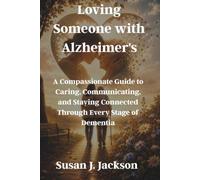 Loving Someone with Alzheimer's: A Compassionate Guide to Caring, Communicating, and Staying Connected Through Every Stage of Dementia