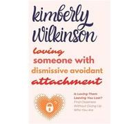 Loving Someone with Dismissive Avoidant Attachment Is Loving Them Leaving You Lost Find Closeness Without Giving Up Who You Are - Kimberly Wilkinson - Ama Kimberly WilkinsonKimberly Wilkinson (Auteur)