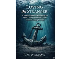 Loving the Stranger: A Parent's Guide to Supporting an Adult Child with Mental Illness Without Losing Yourself