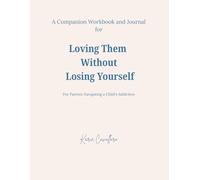 Loving Them Without Losing Yourself - A Companion Workbook & Journal: For Parents Navigating a Child’s Addiction