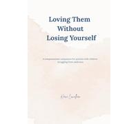 Loving Them Without Losing Yourself: A compassionate companion for parents of children struggling with addiction
