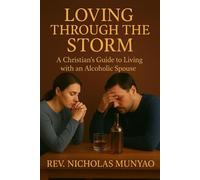 Loving Through the Storm: A Christian’s Guide to Living with an Alcoholic Spouse - Rev. Nicholas Munyao - Rev. Nicholas Munyao - ebook (ePub) - Livre
