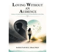 LOVING WITHOUT AN AUDIENCE: Intimacy in the Age of Performance, and the Road Map Back to Each Other