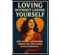 Loving Without Losing Yourself: "How to Stay Empowered, Connected, and Whole in Relationships"