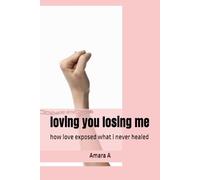 loving you losing me: how love exposed what i never healed