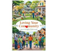Loving Your Community: How to Strengthen Bonds Locally: How to Cultivate Unity and Compassion in the Places You Call Home