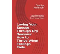 Loving Your Spouse Through Dry Seasons: How to Thrive When Feelings Fade: Faith-Based Wisdom and Practical Tools for Every Marriage Season
