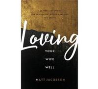 Loving Your Wife Well A 52Week Devotional for the Deeper Richer Marriage You Desire by Matt Jacobson Matt Jacobson (Auteur)