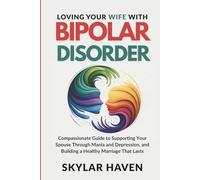 Loving Your Wife with Bipolar Disorder: Compassionate Guide to Supporting Your Spouse Through Mania and Depression, and Building a Healthy Marriage That Lasts