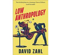 Low Anthropology: The Unlikely Key to a Gracious View of Others and Yourself