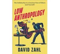 Low Anthropology The Unlikely Key to a Gracious View of Others and Yourself by David Zahl David Zahl (Auteur)