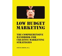 Low-Budget Marketing: The Comprehensive Handbook for Creative Marketing Strategies