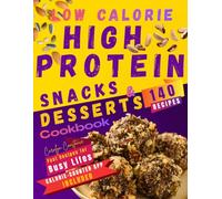 Low-Calorie High-Protein Snacks and Desserts Cookbook: Discover 140 Irresistible Options to Crush Cravings Effortlessly and Without a Hint of Guilt