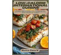 Low-Calorie International Cuisine: Savor Global Flavors: 120+ Collections of Delicious and Nutritious Low-Calorie Recipes from Around the World