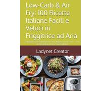 Low-Carb & Air Fry: 100 Ricette Italiane Facili e Veloci in Friggitrice ad Aria: Dimagrisci gustando piatti sani, leggeri e croccanti - con ricette vegan, keto e senza glutine.