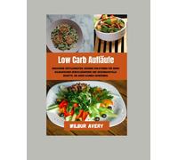 Low Carb Aufläufe: Gebackene Köstlichkeiten: Gesunde Kreationen Für Ihren Kulinarischen Genuss,Nährende Und Geschmackvolle Rezepte, Die Ihren Gaumen Verwöhnen.