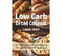 Low Carb Bread Cookbook: Large Print 5-Ingredient Recipes from Around the World for Beginners