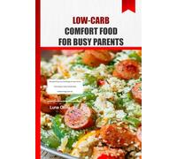 LOW-CARB COMFORT FOOD FOR BUSY PARENTS: 100 Quick & Easy Low-Carb Recipes for Busy Parents: Flavor-Packed, Family-Friendly Meals to Boost Energy, Burn Fat, and Conquer Mealtime Chaos