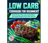 Low Carb Cookbook for Beginners: 30-Day Smart Kitchen Plan With Family-Friendly Meals, Low Sugar Recipes & One-Pan Clean Dinners