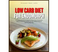 LOW CARB DIET FOR ENDOMORPH: A Complete Nutrition & Lifestyle Guide to Boost Metabolism, Balance Hormones, and Burn Fat with Healthy Recipes & A 60-Day Meal Plan