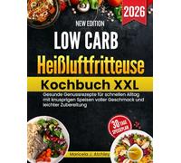 Low Carb Heißluftfritteuse Kochbuch XXL: Gesunde Genussrezepte für schnellen Alltag mit knusprigen Speisen voller Geschmack und leichter Zubereitung