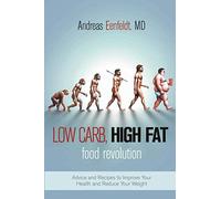 Low Carb, High Fat Food Revolution: Advice and Recipes to Improve Your Health and Reduce Your Weight