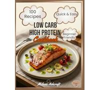 Low Carb High Protein Cookbook: 100 Easy & Tasty Recipes - Healthy High-Protein, Low-Carb Meals That Are Quick to Make and Keep You Satisfied, for Beginners and Experts